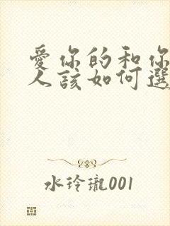 爱你的和你爱的人该如何选择