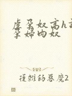 虐孕奴高h调教孕妇肉奴