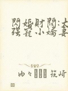 闪婚财阀:大叔强宠小娇妻免费阅读