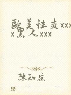 欧美性爽xxxx黑人xxx