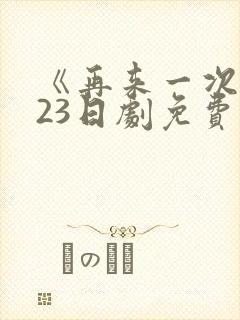 《再来一次》第23日剧免费观看高清版