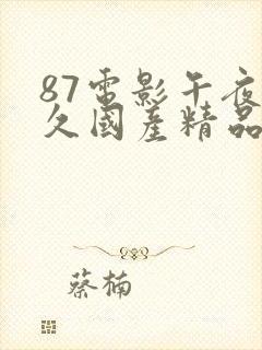 87电影午夜久久国产精品久久