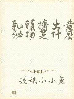 乳头挤出黄色分泌物是什么原因