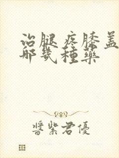 治腿疼膝盖疼有哪几种药