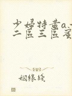 少妇特黄a一区二区三区蜜桃