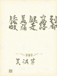 膝盖腿窝到小腿酸痛走路都痛