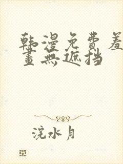 韩漫免费羞羞漫画无遮挡