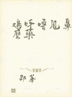 鸡呼噜甩鼻吃什么药