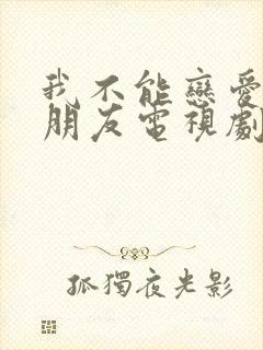 我不能恋爱的女朋友电视剧免费观看