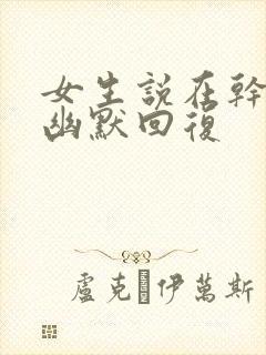 女生说在干嘛的幽默回复封面