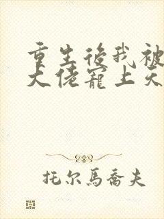 重生后我被病娇大佬宠上天阅读全文封面