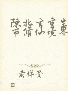 陈北玄重生之都市修仙境界