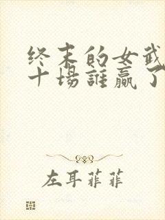 终末的女武神第十场谁赢了