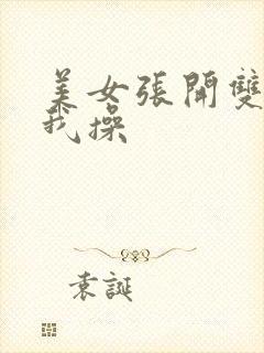 美女张开双腿给我操