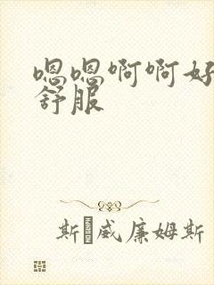 嗯嗯啊啊好爽好舒服