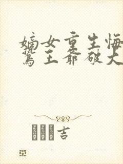 嫡女重生悔婚阴鸷王爷破大防免费阅读