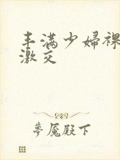 丰满少妇裸体性激交