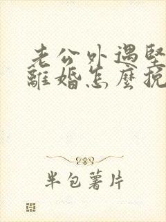 老公外遇坚决要离婚怎么挽回