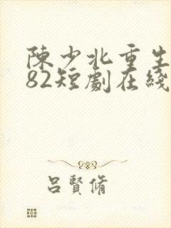 陈少北重生1982短剧在线观看