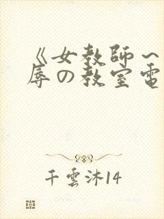 《女教师～被淫辱の教室电影