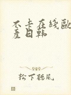 不卡在线欧美国产日韩