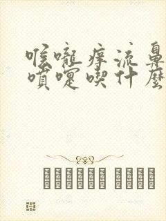 喉咙痒流鼻涕打喷嚏吃什么药好得快