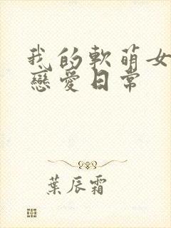 我的软萌女友的恋爱日常