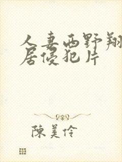 人妻西野翔被邻居侵犯片