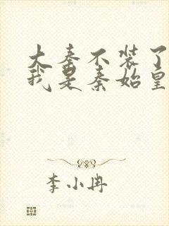 大秦不装了你爹我是秦始皇的小说