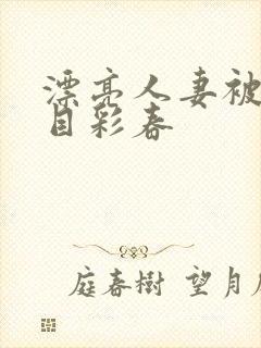 漂亮人妻被强夏目彩春