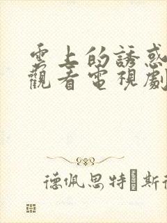 云上的诱惑免费观看电视剧全集