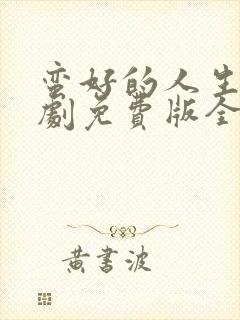 蛮好的人生电视剧免费版全集高清