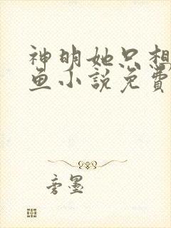 神明她只想当咸鱼小说免费阅读