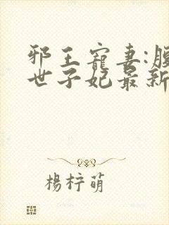 邪王宠妻:腹黑世子妃最新章节