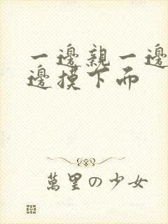 一边亲一边摸一边摸下面