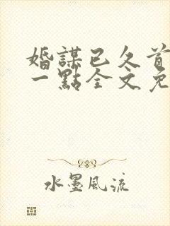 婚谋已久首席轻一点全文免费阅读