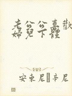 老公公喜欢舔媳妇儿下体