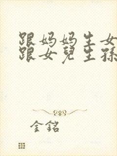 跟妈妈生女儿又跟女儿生孙子小说封面