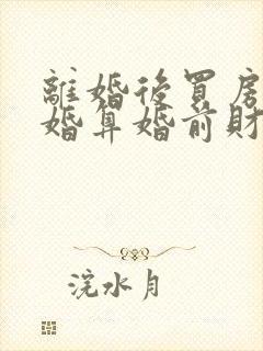 离婚后买房再复婚算婚前财产吗