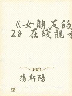 《女朋友的妈妈2》在线观看