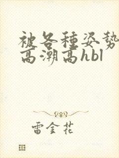 被各种姿势c到高潮高hbl