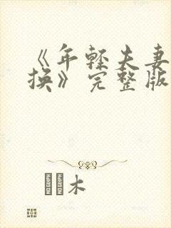 《年轻夫妻:交换》完整版