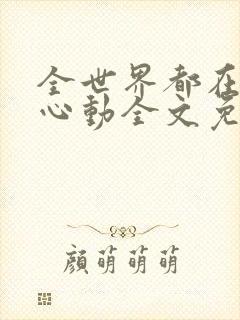 全世界都在等你心动全文免费阅读