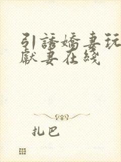 引诱娇妻玩绿帽献妻在线