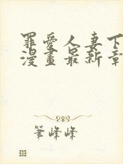 罪爱人妻下拉式漫画最新章节阅读列