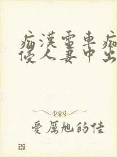 痴汉电车痴汉入侵人妻中出