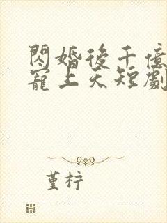 闪婚后千亿老公宠上天短剧观看