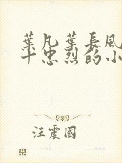 叶凡叶长风一门十忠烈的小