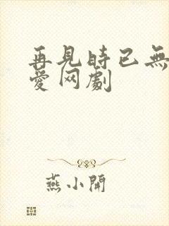 再见时已无恨无爱网剧封面