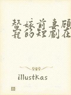 替嫁前妻顾少超宠的短剧在线观看